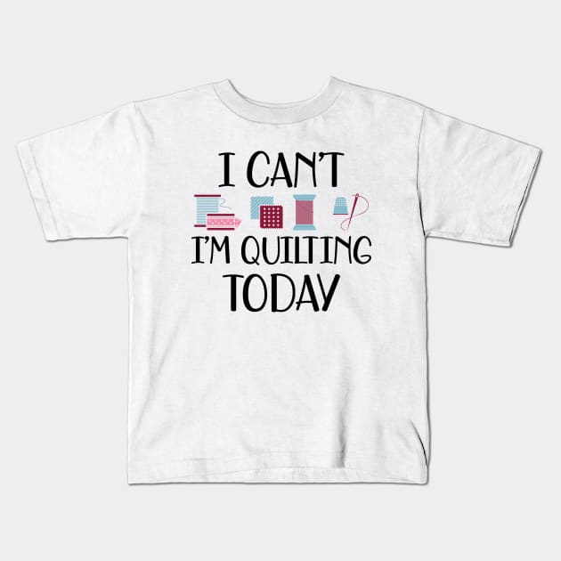 Quilter - I can't I'm quilting today Kids T-Shirt by KC Happy Shop